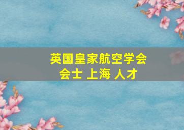 英国皇家航空学会会士 上海 人才